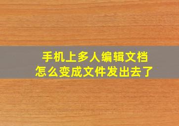 手机上多人编辑文档怎么变成文件发出去了