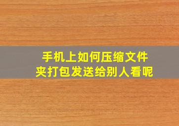 手机上如何压缩文件夹打包发送给别人看呢