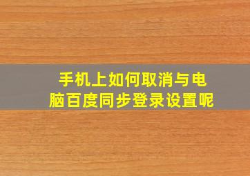 手机上如何取消与电脑百度同步登录设置呢