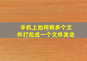 手机上如何将多个文件打包成一个文件发送