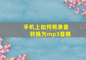 手机上如何将录音转换为mp3音频