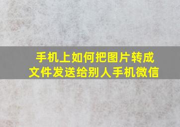 手机上如何把图片转成文件发送给别人手机微信