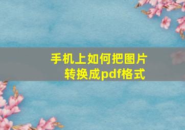 手机上如何把图片转换成pdf格式