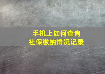 手机上如何查询社保缴纳情况记录