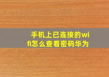 手机上已连接的wifi怎么查看密码华为