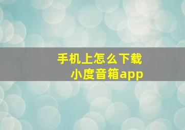 手机上怎么下载小度音箱app