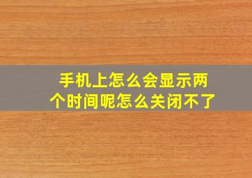 手机上怎么会显示两个时间呢怎么关闭不了