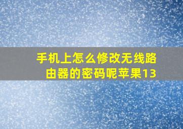 手机上怎么修改无线路由器的密码呢苹果13