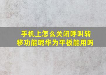 手机上怎么关闭呼叫转移功能呢华为平板能用吗