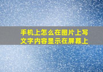 手机上怎么在图片上写文字内容显示在屏幕上