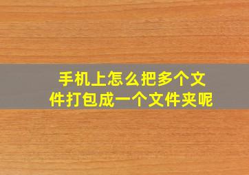 手机上怎么把多个文件打包成一个文件夹呢