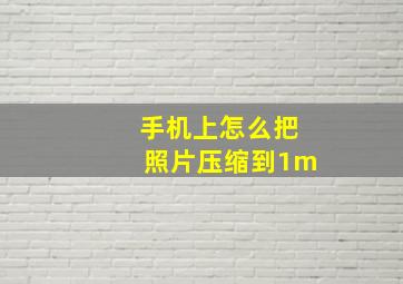 手机上怎么把照片压缩到1m