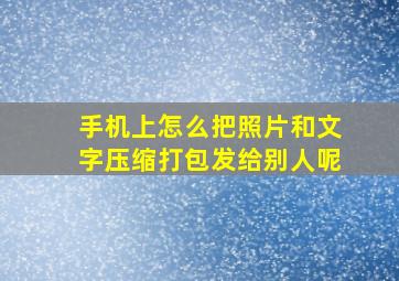 手机上怎么把照片和文字压缩打包发给别人呢