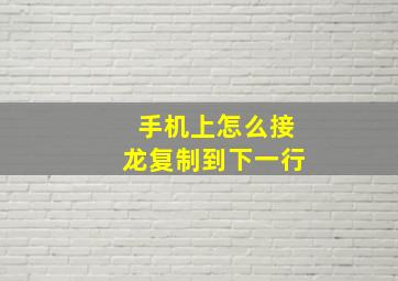 手机上怎么接龙复制到下一行