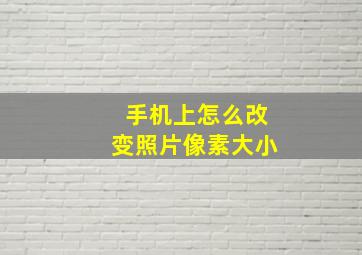 手机上怎么改变照片像素大小