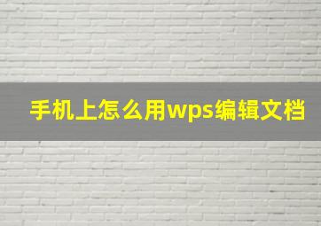 手机上怎么用wps编辑文档