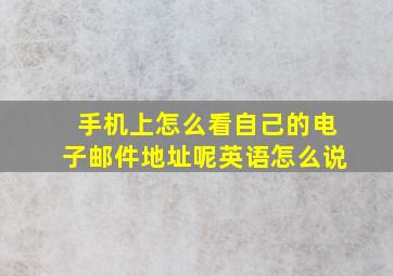 手机上怎么看自己的电子邮件地址呢英语怎么说