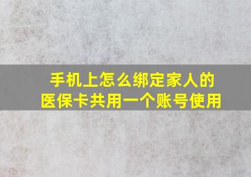 手机上怎么绑定家人的医保卡共用一个账号使用