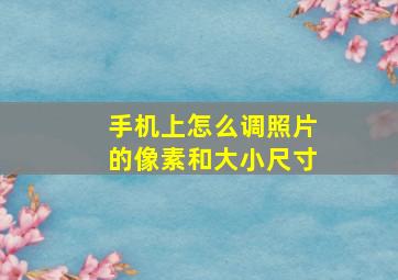 手机上怎么调照片的像素和大小尺寸