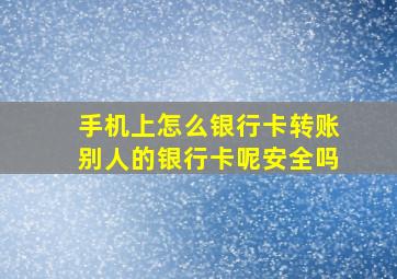 手机上怎么银行卡转账别人的银行卡呢安全吗