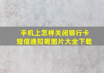 手机上怎样关闭银行卡短信通知呢图片大全下载