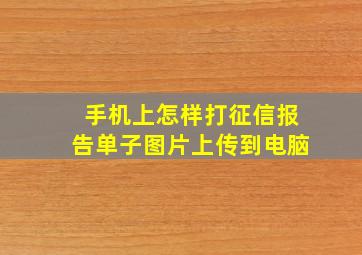 手机上怎样打征信报告单子图片上传到电脑