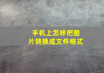 手机上怎样把图片转换成文件格式