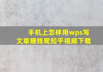 手机上怎样用wps写文章赚钱呢知乎视频下载