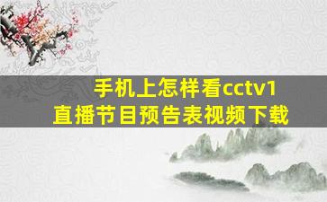 手机上怎样看cctv1直播节目预告表视频下载