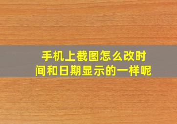 手机上截图怎么改时间和日期显示的一样呢