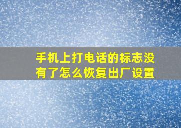 手机上打电话的标志没有了怎么恢复出厂设置