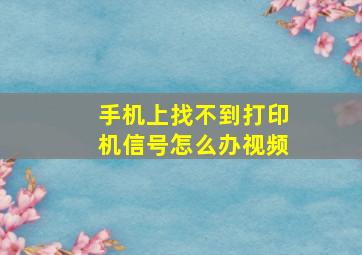 手机上找不到打印机信号怎么办视频