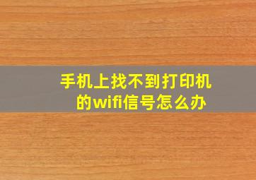 手机上找不到打印机的wifi信号怎么办