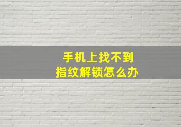 手机上找不到指纹解锁怎么办