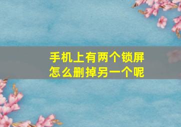 手机上有两个锁屏怎么删掉另一个呢