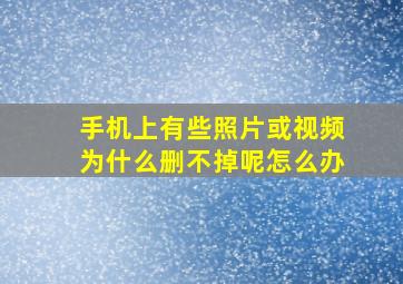 手机上有些照片或视频为什么删不掉呢怎么办