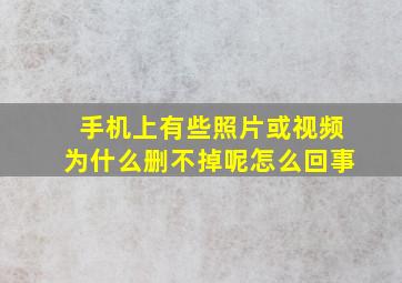 手机上有些照片或视频为什么删不掉呢怎么回事