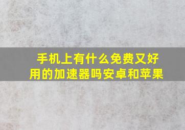 手机上有什么免费又好用的加速器吗安卓和苹果