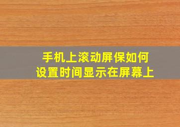 手机上滚动屏保如何设置时间显示在屏幕上