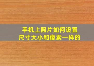 手机上照片如何设置尺寸大小和像素一样的