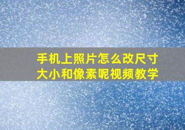 手机上照片怎么改尺寸大小和像素呢视频教学