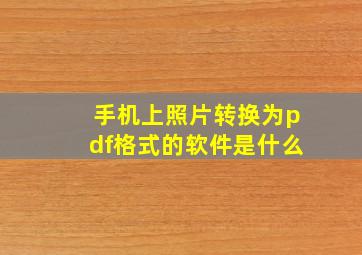 手机上照片转换为pdf格式的软件是什么