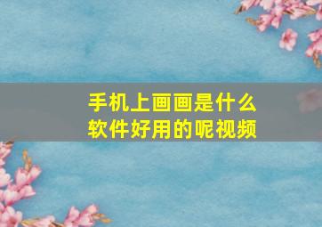 手机上画画是什么软件好用的呢视频