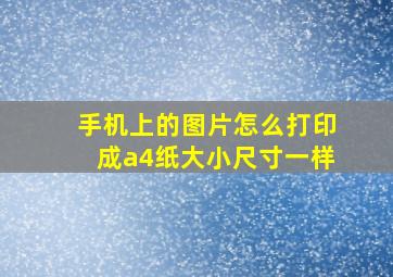 手机上的图片怎么打印成a4纸大小尺寸一样