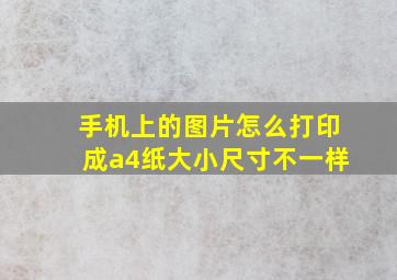 手机上的图片怎么打印成a4纸大小尺寸不一样