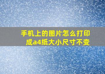 手机上的图片怎么打印成a4纸大小尺寸不变