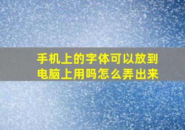 手机上的字体可以放到电脑上用吗怎么弄出来