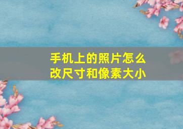 手机上的照片怎么改尺寸和像素大小