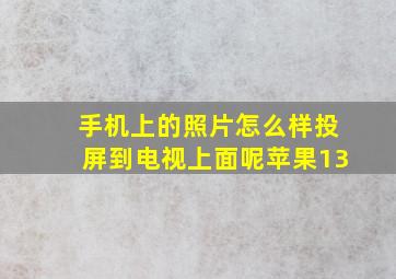 手机上的照片怎么样投屏到电视上面呢苹果13