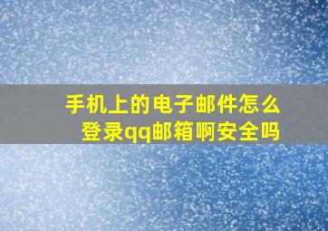 手机上的电子邮件怎么登录qq邮箱啊安全吗